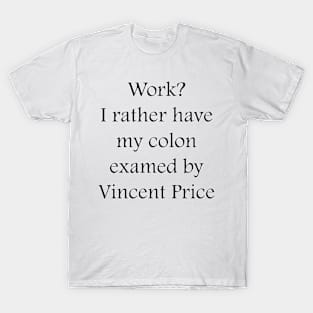 Work? I rather have my colon examined by Vincent Price T-Shirt